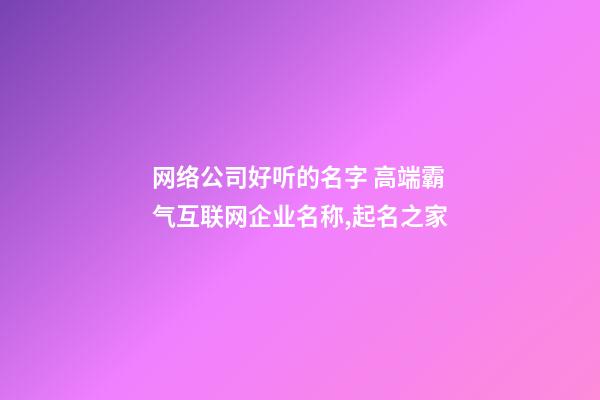 网络公司好听的名字 高端霸气互联网企业名称,起名之家-第1张-公司起名-玄机派